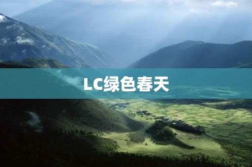 LC绿色春天:唤醒大自然的绿意盎然 LC绿色春天:唤醒大自然的绿意盎然