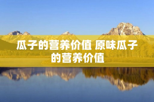 瓜子的营养价值 原味瓜子的营养价值