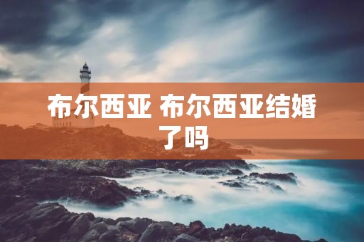布尔西亚 布尔西亚结婚了吗
