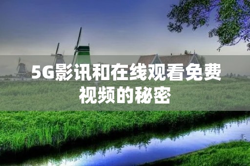 5G影讯和在线观看免费视频的秘密:如何利用5G天线获得最佳体验? 5G影讯和在线观看免费视频的秘密:如何利用5G天线获得最佳体验?