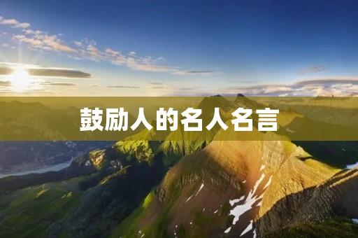 鼓励人的名人名言:激励你走向成功的励志语录