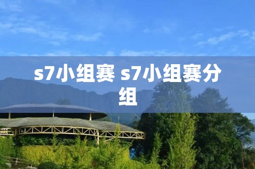 s7小组赛 s7小组赛分组