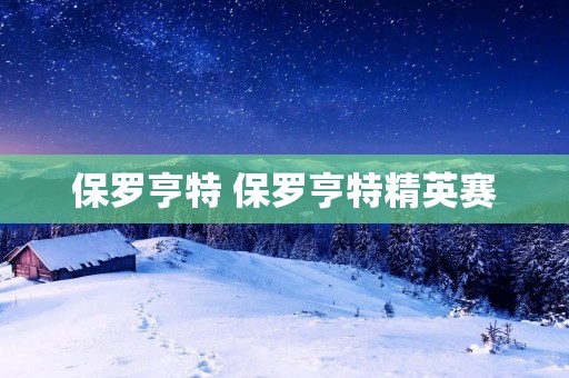 保罗亨特 保罗亨特精英赛 保罗亨特 保罗亨特精英赛