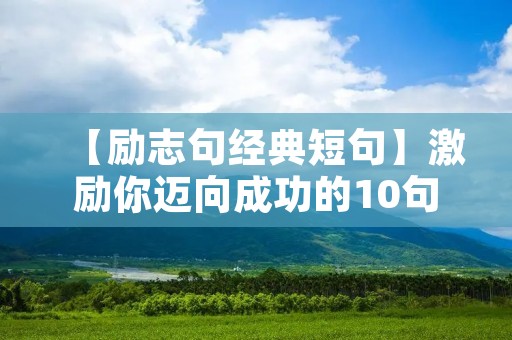 【励志句经典短句】激励你迈向成功的10句话