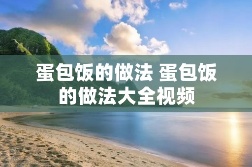 蛋包饭的做法 蛋包饭的做法大全视频