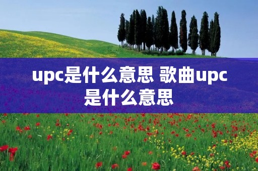 upc是什么意思 歌曲upc是什么意思