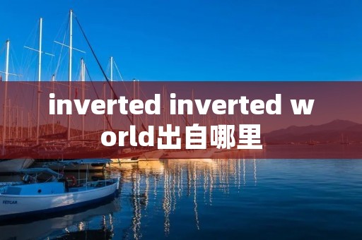inverted inverted world出自哪里