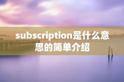 subscription是什么意思的简单介绍