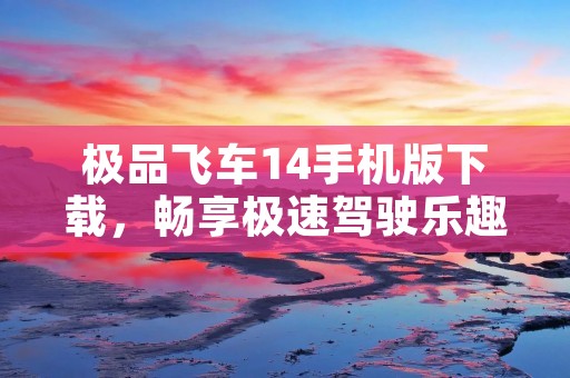 极品飞车14手机版下载,畅享极速驾驶乐趣!