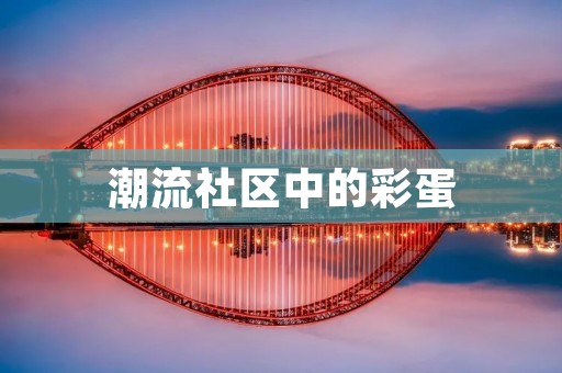 潮流社区中的彩蛋：发现惊喜与乐趣的新方式