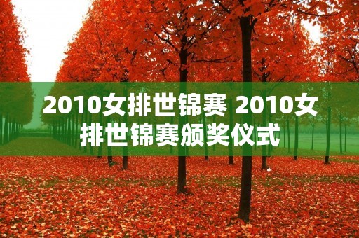 2010女排世锦赛 2010女排世锦赛颁奖仪式 2010女排世锦赛 2010女排世锦赛颁奖仪式