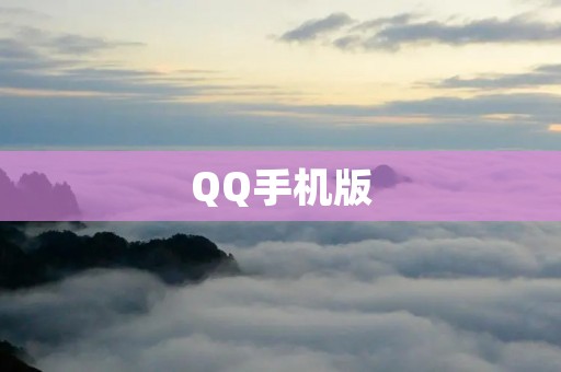 QQ手机版:随时随地畅享社交互动新体验 QQ手机版:随时随地畅享社交互动新体验