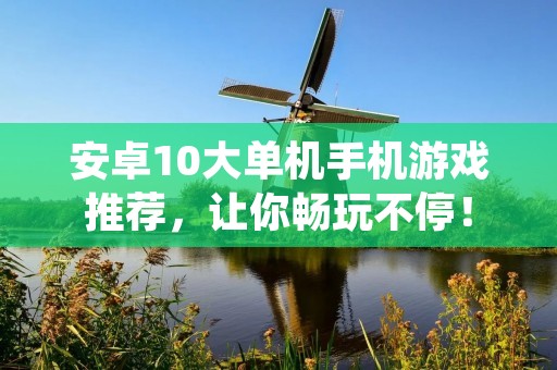 安卓10大单机手机游戏推荐,让你畅玩不停!