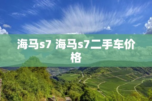 海马s7 海马s7二手车价格 海马s7 海马s7二手车价格