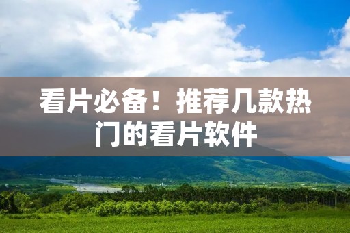 看片必备!推荐几款热门的看片软件 看片必备!推荐几款热门的看片软件
