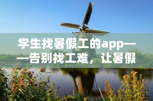 学生找暑假工的app——告别找工难,让暑假更精彩! 学生找暑假工的app——告别找工难,让暑假更精彩!