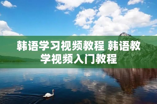 韩语学习视频教程 韩语教学视频入门教程 韩语学习视频教程 韩语教学视频入门教程