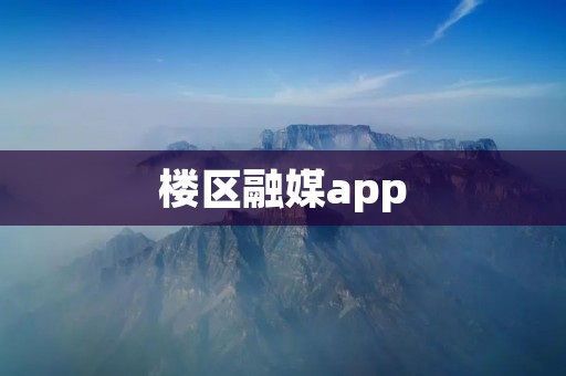 楼区融媒app：连接社区，打造智慧生活