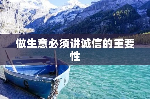 做生意必须讲诚信的重要性 做生意必须讲诚信的重要性