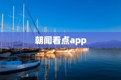 朝闻看点app：新闻资讯一站式解决方案