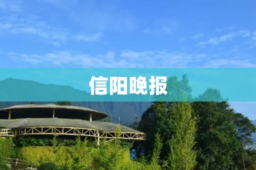 信阳晚报：深入报道，传递真实、客观的新闻信息