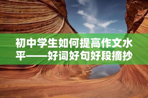 初中学生如何提高作文水平——好词好句好段摘抄大全