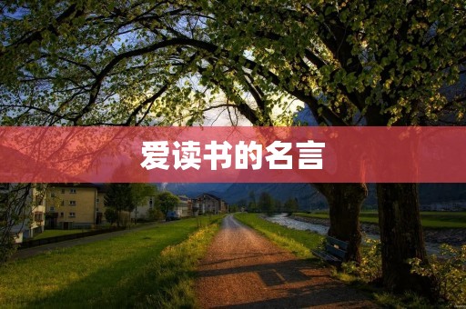 爱读书的名言：让阅读成为生命中最美好的事情