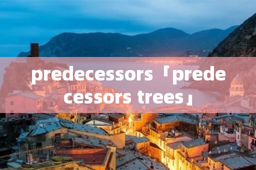 predecessors「predecessors trees」 predecessors「predecessors trees」