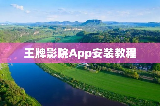 王牌影院App安装教程:轻松享受海量影视资源 王牌影院App安装教程:轻松享受海量影视资源