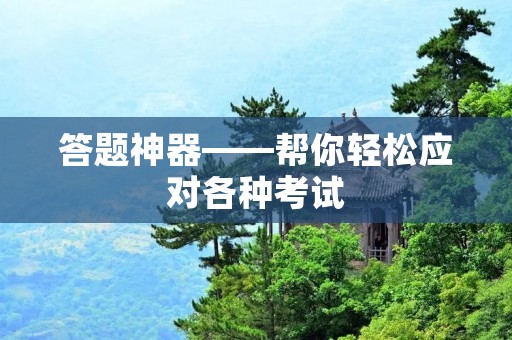 答题神器——帮你轻松应对各种考试 答题神器——帮你轻松应对各种考试