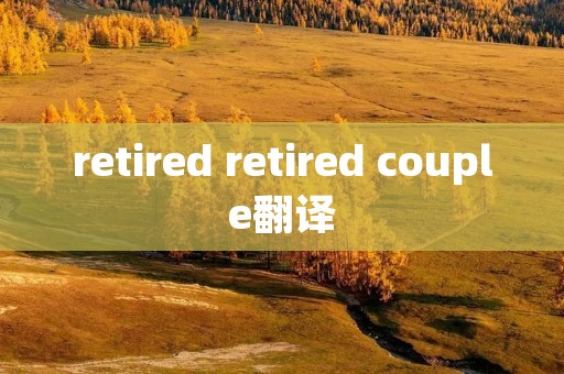retired retired couple翻译