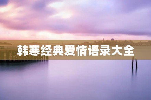 韩寒经典爱情语录大全:用文字诠释爱情的真谛