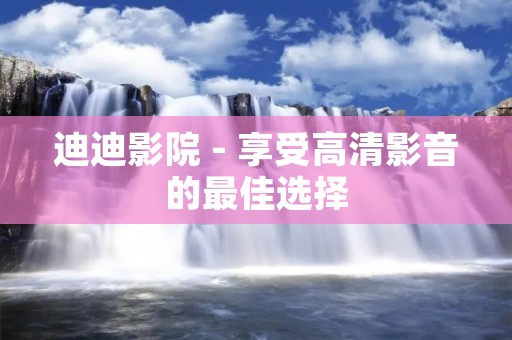 迪迪影院 - 享受高清影音的最佳选择