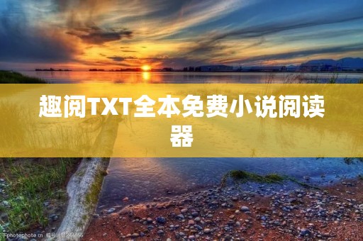 趣阅TXT全本免费小说阅读器：畅享阅读乐趣