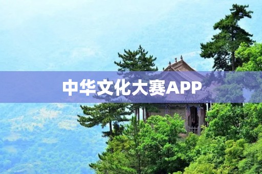 中华文化大赛APP：发现中华文化的魅力与智慧