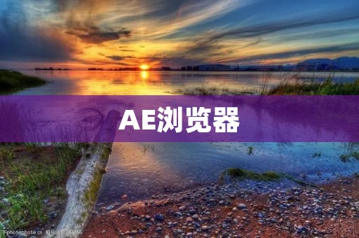 AE浏览器：打开全新的网页冲浪体验