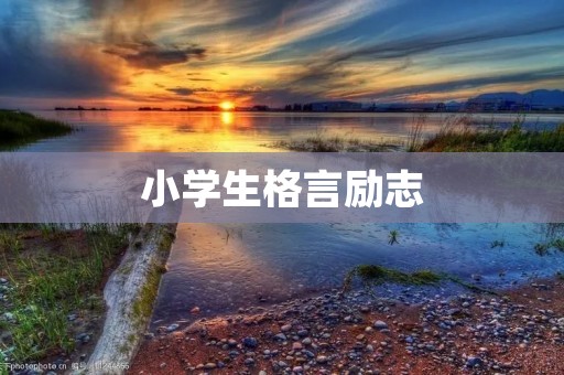 小学生格言励志：让孩子们在成长中拥有正确的人生观与价值观