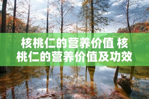 核桃仁的营养价值 核桃仁的营养价值及功效与作用禁忌