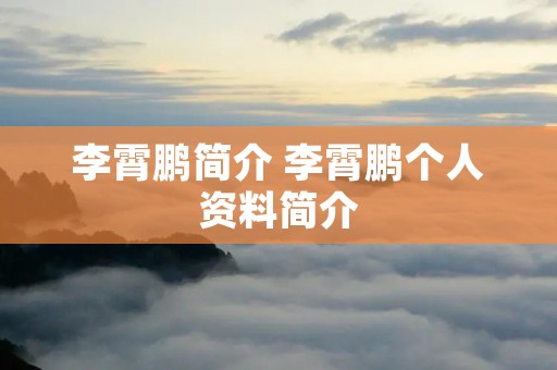 李霄鹏简介 李霄鹏个人资料简介 李霄鹏简介 李霄鹏个人资料简介