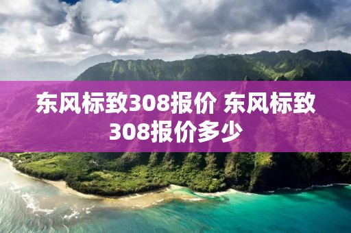 东风标致308报价 东风标致308报价多少