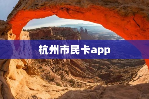 杭州市民卡app:一款便捷生活服务神器 杭州市民卡app:一款便捷生活服务神器