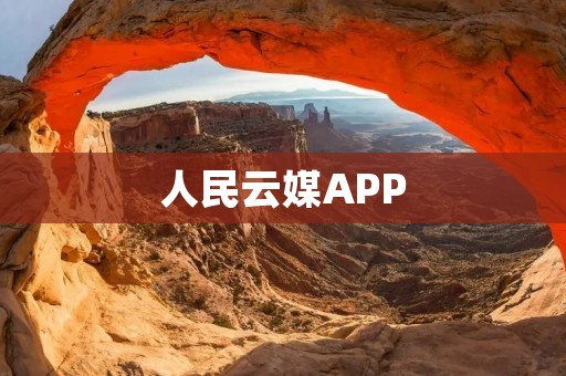 人民云媒APP：打开新闻大门，随时随地获取全方位资讯