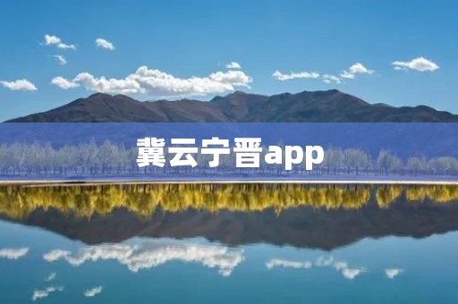 冀云宁晋app:打造晋冀两地互联互通的智能生活平台 冀云宁晋app:打造晋冀两地互联互通的智能生活平台