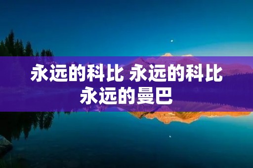 永远的科比 永远的科比永远的曼巴 永远的科比 永远的科比永远的曼巴