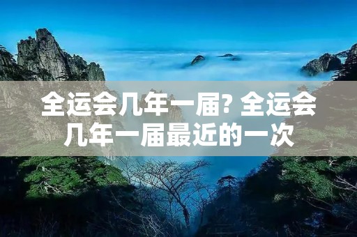 全运会几年一届? 全运会几年一届最近的一次 全运会几年一届? 全运会几年一届最近的一次