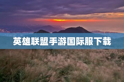英雄联盟手游国际服下载:畅玩全球最热门的MOBA手游! 英雄联盟手游国际服下载:畅玩全球最热门的MOBA手游!