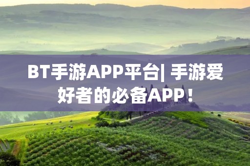 BT手游APP平台| 手游爱好者的必备APP!
