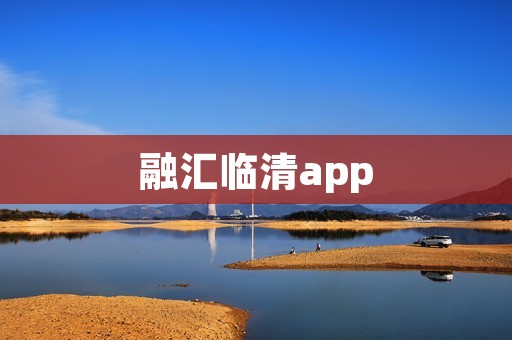 融汇临清app:打造便捷高效的金融服务平台 融汇临清app:打造便捷高效的金融服务平台