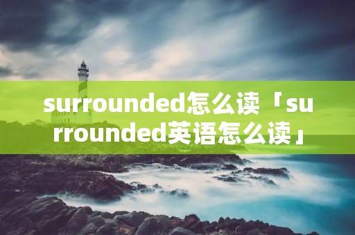 surrounded怎么读「surrounded英语怎么读」