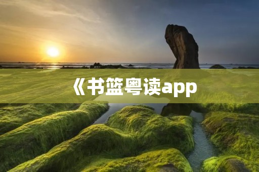 《书篮粤读app:打开广府文化的大门》 《书篮粤读app:打开广府文化的大门》